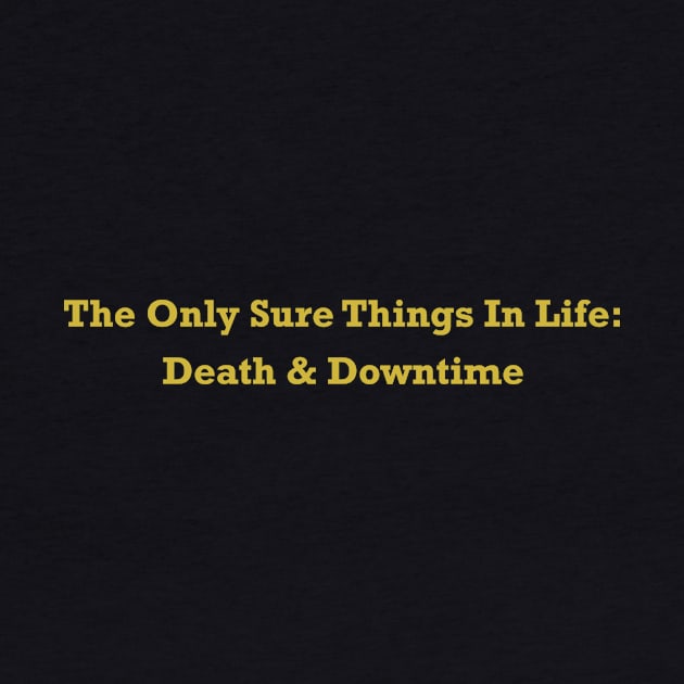 The Only Sure Thing In Life is Death and Downtime by itauthentics